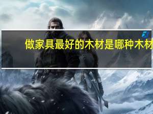 做家具最好的木材是哪种木材