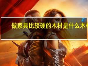 做家具比较硬的木材是什么木材