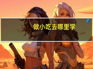 做小吃去哪里学