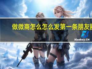 做微商怎么怎么发第一条朋友圈