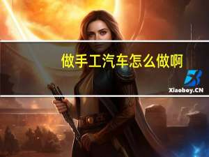 做手工汽车怎么做啊