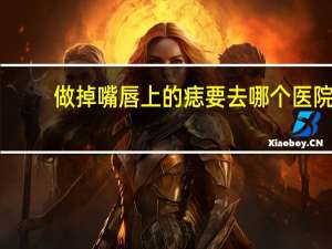 做掉嘴唇上的痣要去哪个医院？李倩嘴唇上标志性的痣怎么没有了