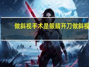 做斜视手术是眼睛开刀 做斜视眼睛手术的流程