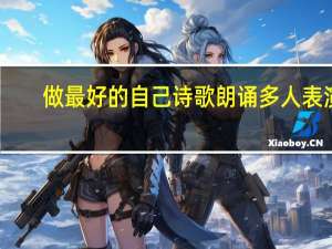 做最好的自己诗歌朗诵多人表演（做最好的自己诗歌）