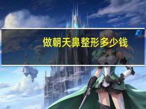 做朝天鼻整形多少钱，隆鼻手术一般多少钱