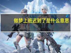 做梦上班迟到了是什么意思