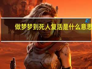 做梦梦到死人复活是什么意思