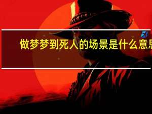 做梦梦到死人的场景是什么意思（做梦梦到死人）