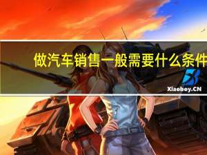 做汽车销售一般需要什么条件
