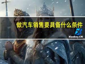 做汽车销售要具备什么条件