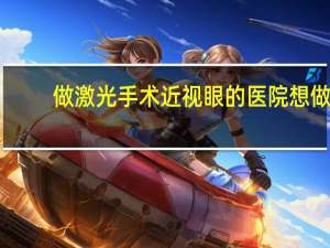 做激光手术近视眼的医院 想做飞秒激光近视手术,哪家医院好点