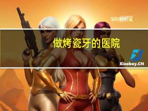做烤瓷牙的医院，烤瓷牙医院好还是诊所好