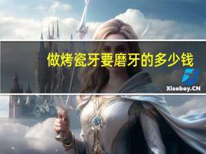 做烤瓷牙要磨牙的多少钱，全瓷烤瓷牙要多少钱