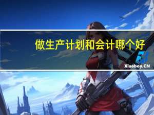 做生产计划和会计哪个好