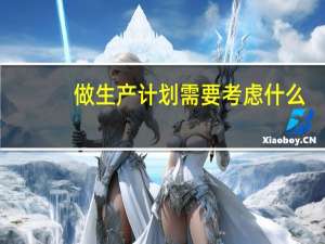 做生产计划需要考虑什么
