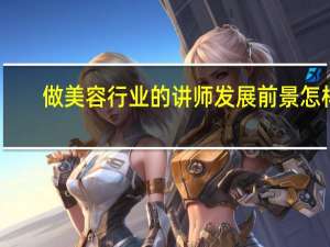 做美容行业的讲师发展前景怎样