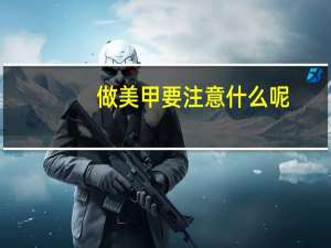 做美甲要注意什么呢