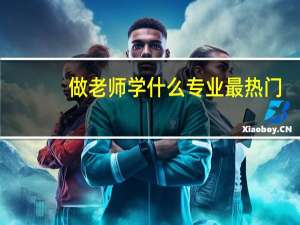 做老师学什么专业最热门