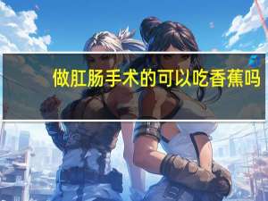 做肛肠手术的可以吃香蕉吗