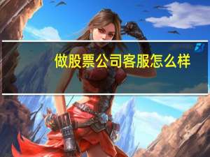 做股票公司客服怎么样