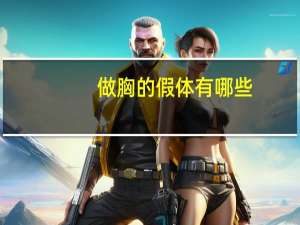 做胸的假体有哪些，隆胸的材料有哪些