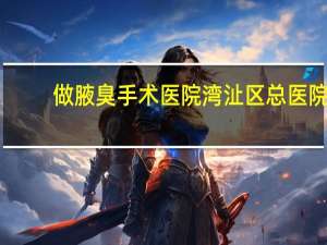 做腋臭手术医院 湾沚区总医院能否做腋臭手术