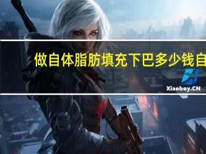 做自体脂肪填充下巴多少钱 自体脂肪填充下巴费用多少钱