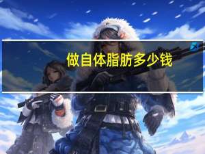 做自体脂肪多少钱(自体脂肪填充价格)