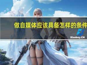 做自媒体应该具备怎样的条件