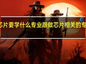 做芯片要学什么专业 跟做芯片相关的专业蛮多的