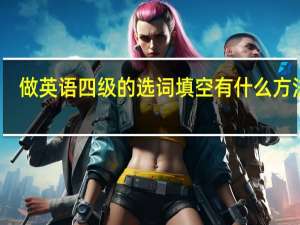 做英语四级的选词填空有什么方法啊
