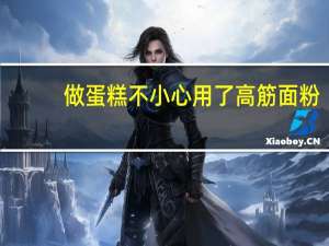 做蛋糕不小心用了高筋面粉