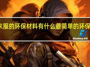 做衣服的环保材料有什么 最简单的环保男孩衣服