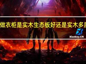 做衣柜是实木生态板好还是实木多层板好