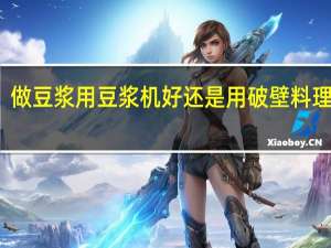 做豆浆用豆浆机好还是用破壁料理机好