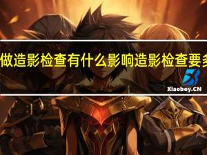 做造影检查有什么影响 造影检查要多少钱