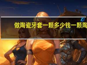 做陶瓷牙套一颗多少钱一颗 陶瓷牙套多钱