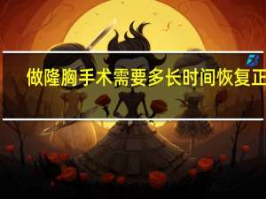 做隆胸手术需要多长时间恢复正常（做隆胸手术需要多长时间恢复）