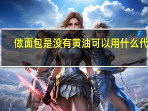 做面包是没有黄油可以用什么代替