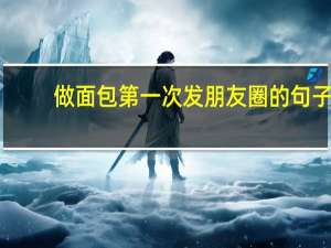 做面包第一次发朋友圈的句子