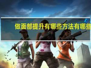 做面部提升有哪些方法有哪些？如何提高摄影技术，有哪些具体办法