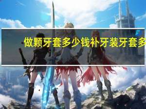 做颗牙套多少钱 补牙装牙套多少钱