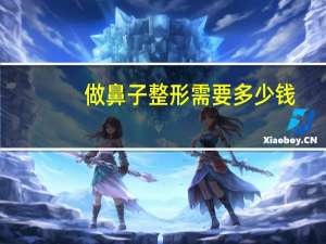做鼻子整形需要多少钱(整形鼻子需要多少钱)