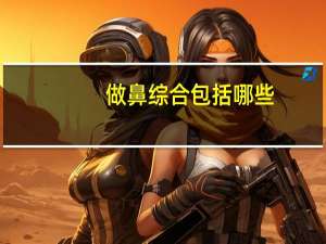 做鼻综合包括哪些，鼻综合包括哪些项目