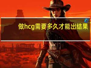 做hcg需要多久才能出结果（做hcg需要空腹吗）