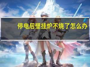 停电后壁挂炉不烧了怎么办