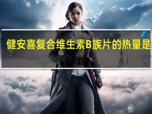 健安喜 复合维生素B族片的热量是多少