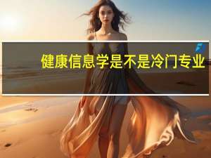 健康信息学是不是冷门专业