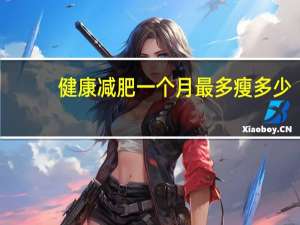 健康减肥一个月最多瘦多少（一个月健康减肥能瘦多少）