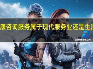 健康咨询服务属于现代服务业还是生活服务业（现代服务业中鉴证咨询服务包括哪些范围）